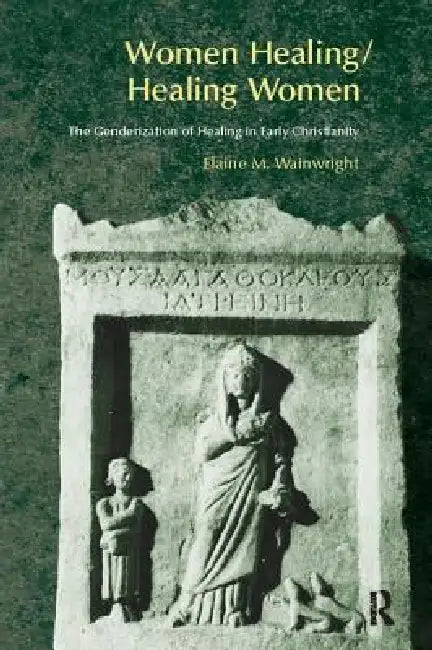 Women Healing/Healing Women: The Genderisation Of Healing In Early Christianity by Elaine Wainwright