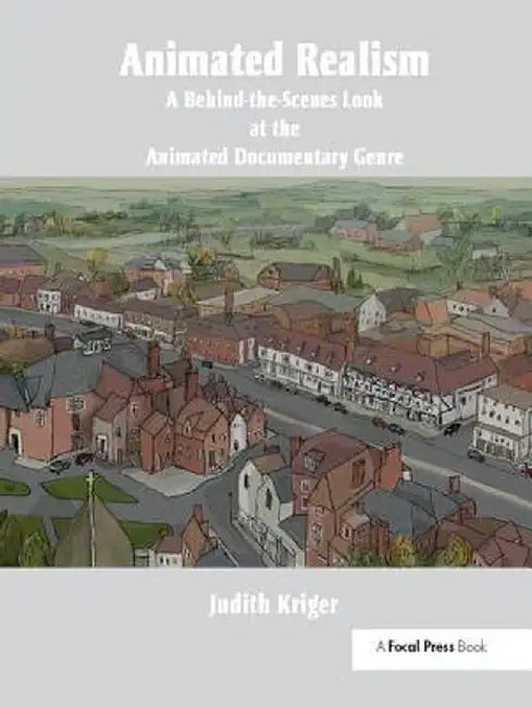 Animated Realism: A Behind the Scenes Look at the Animation Tools and Techniques of Award Winning Films by Judith Kriger