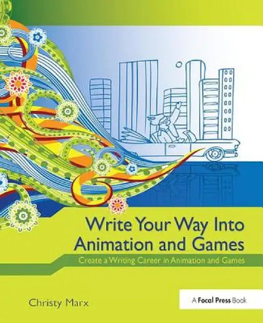 Write Your Way Into Animation and Games: Create a Writing Career in Animation and Games by Christy Marx