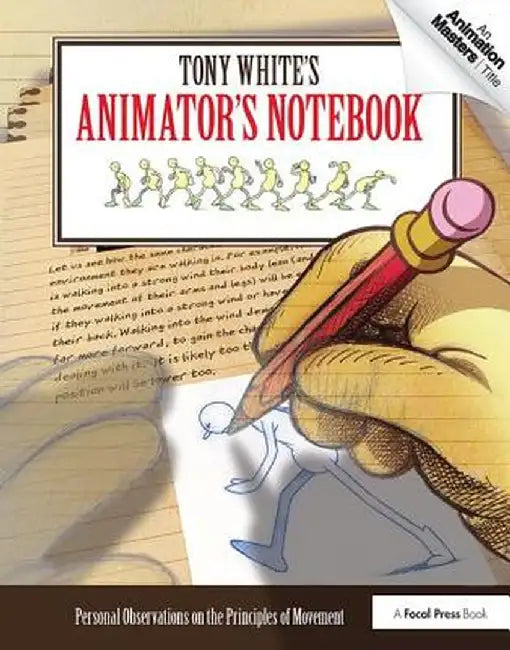 Tony White's Animator's Notebook: Personal Observations on the Principles of Movement by Tony White