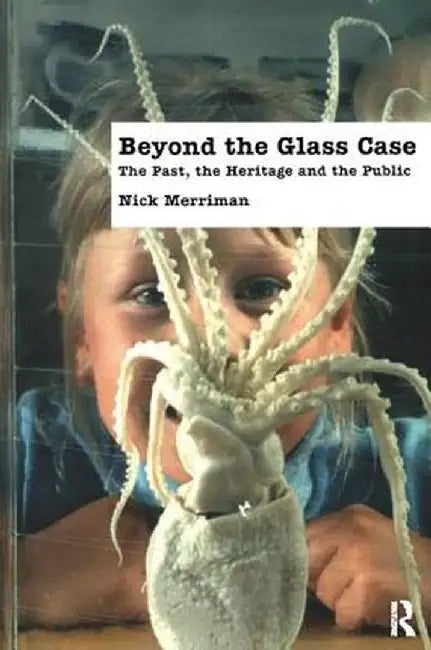 Beyond the Glass Case: The Past, the Heritage and the Public, Second Edition by Nick Merriman