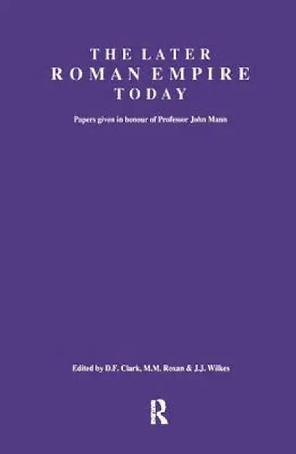 The Later Roman Empire Today: Papers Given in Honour of Professor John Mann by D.F. Clark