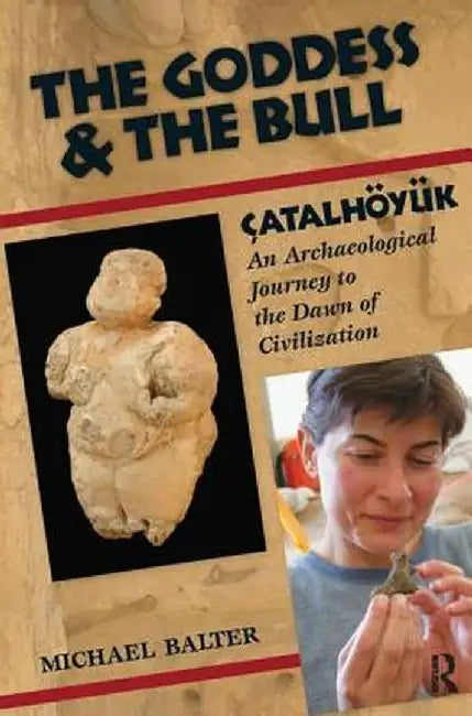 The Goddess and the Bull: Çatalhöyük: An Archaeological Journey to the Dawn of Civilization by Michael Balter