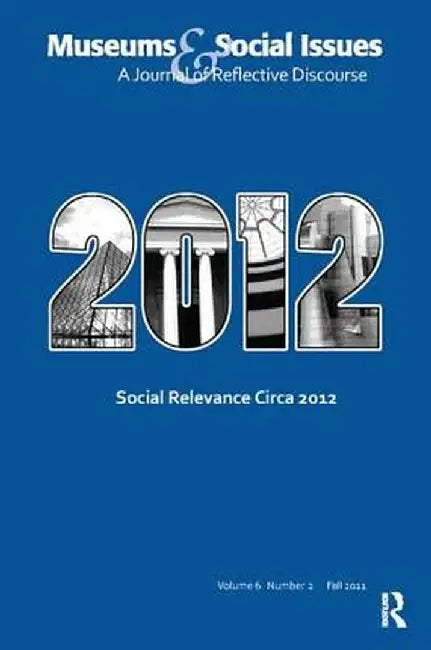 Social Relevance Circa 2012: Museums & Social Issues 6:2 Thematic Issue by Kris Morrissey