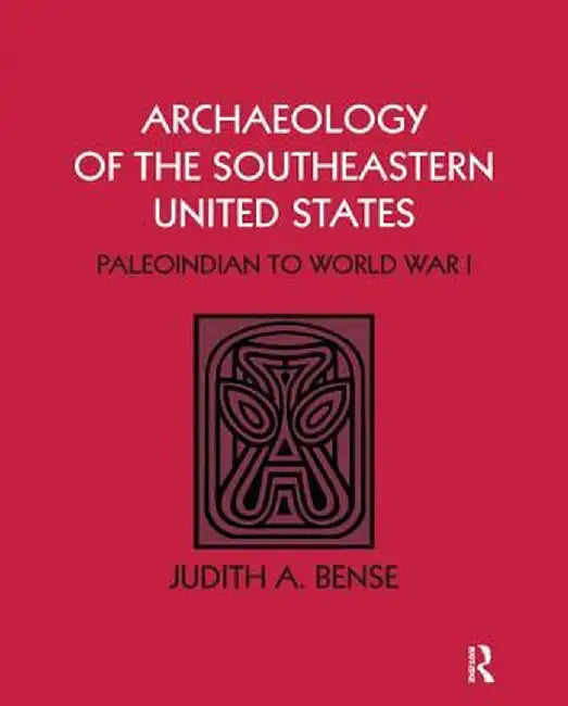 Archaeology of the Southeastern United States: Paleoindian to World War I by Judith A Bense