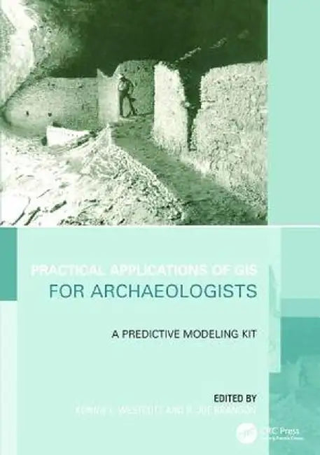 Practical Applications of GIS for Archaeologists: A Predictive Modelling Toolkit by Konnie L. Wescott