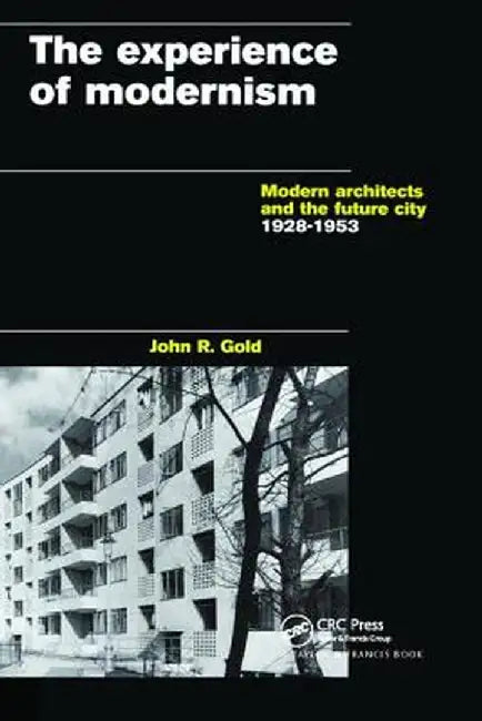 The Experience of Modernism: Modern Architects and the Future City, 1928-53 by John R. Gold
