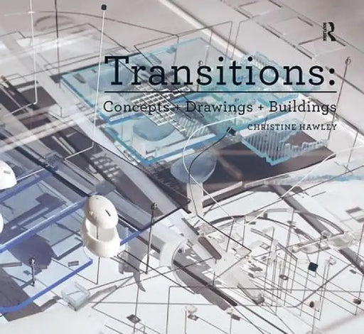 Transitions: Concepts + Drawings + Buildings by Christine Hawley