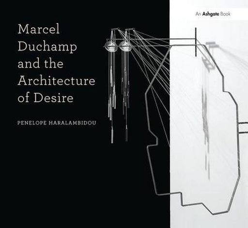 Marcel Duchamp and the Architecture of Desire by Penelope Haralambidou