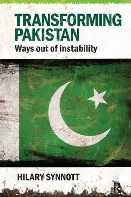 Transforming Pakistan: Ways Out of Instability by Hilary Synnott
