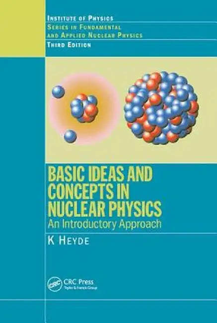 Basic Ideas and Concepts in Nuclear Physics: An Introductory Approach, Third Edition by K. Heyde
