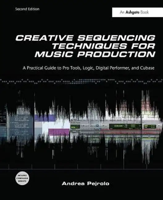 Creative Sequencing Techniques for Music Production: A Practical Guide to Pro Tools, Logic, Digital Performer, and Cubase by Andrea Pejrolo