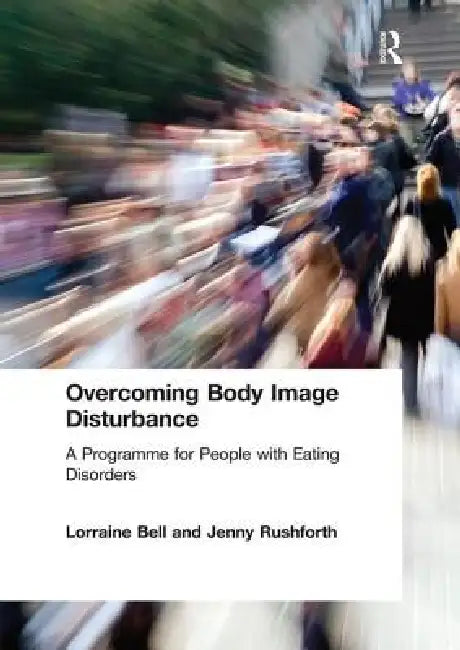 Overcoming Body Image Disturbance: A Programme for People with Eating Disorders by Lorraine Bell