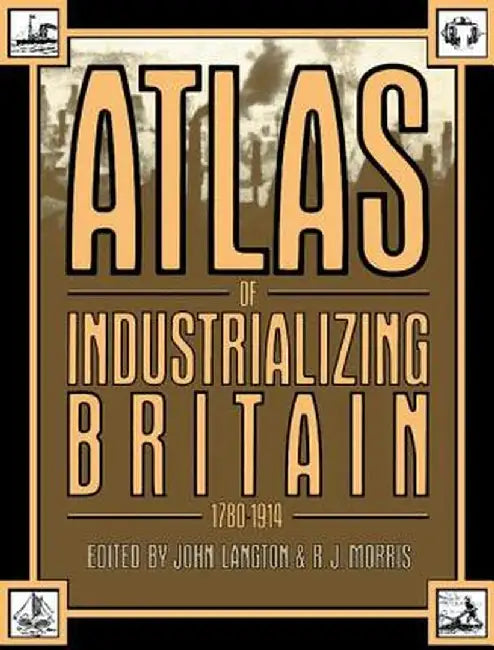 Atlas of Industrializing Britain, 1780-1914 by John Langton