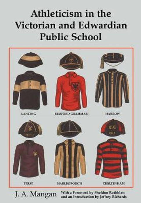 Athleticism in the Victorian and Edwardian Public School: The Emergence and Consolidation of an Educational Ideology by J. A. Mangan