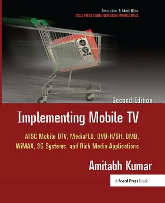 Implementing Mobile TV: ATSC Mobile Dtv, Mediaflo, Dvb-H/Sh, Dmb, Wimax, 3g Systems, and Rich Media Applications by Amitabh Kumar