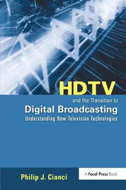 HDTV and the Transition to Digital Broadcasting: Understanding New Television Technologies by Philip Cianci