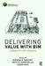 Delivering Value with Bim: A Whole-Of-Life Approach by Adriana Sanchez
