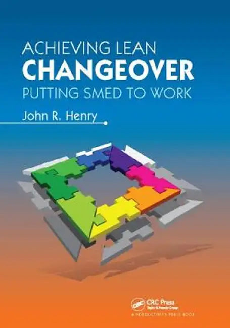 Achieving Lean Changeover: Putting Smed to Work by John R. Henry