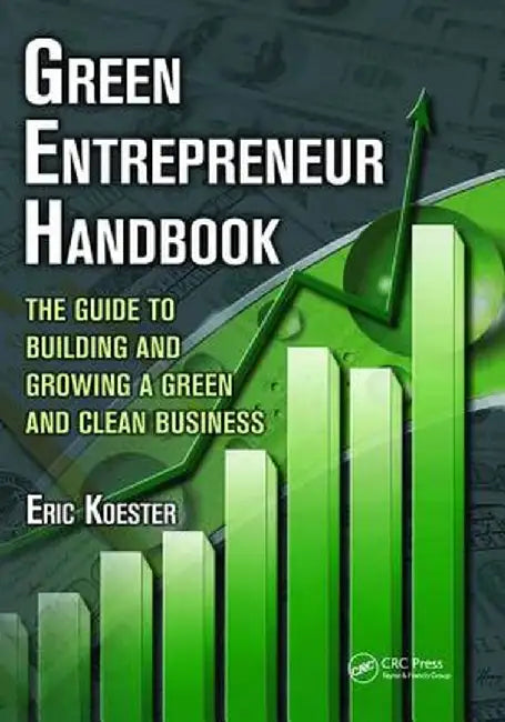 Green Entrepreneur Handbook: The Guide to Building and Growing a Green and Clean Business by Eric Koester