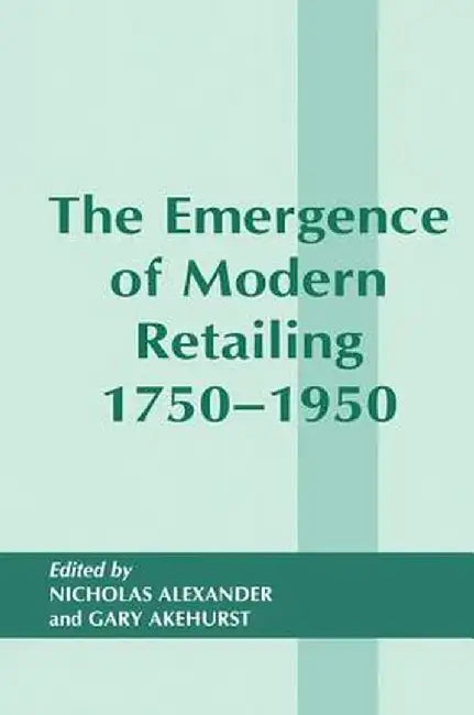 The Emergence of Modern Retailing 1750-1950 by Gary Akehurst