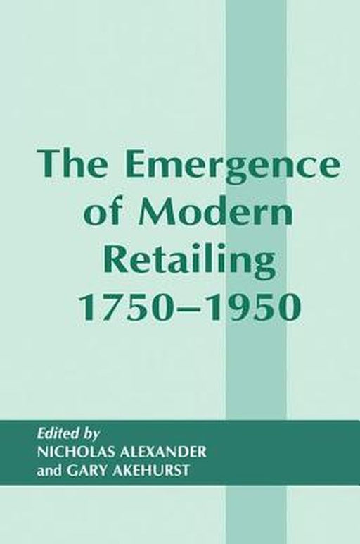 The Emergence of Modern Retailing 1750-1950 by Gary Akehurst