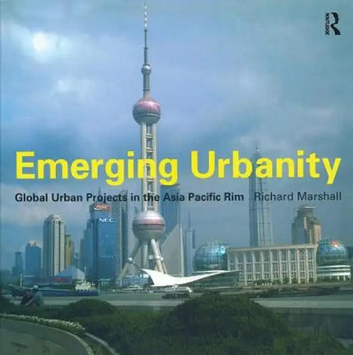 Emerging Urbanity: Global Urban Projects in the Asia Pacific Rim by Richard Marshall