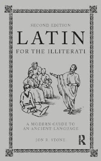 Latin for the Illiterati: A Modern Guide to an Ancient Language by Jon R. Stone