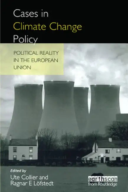 Cases in Climate Change Policy: Political Reality in the European Union by Ragnar E. Lofsted