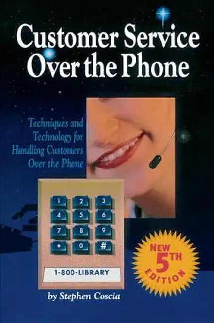 Customer Service Over the Phone: Techniques and Technology for Handling Customers Over the Phone by Stephen Coscia