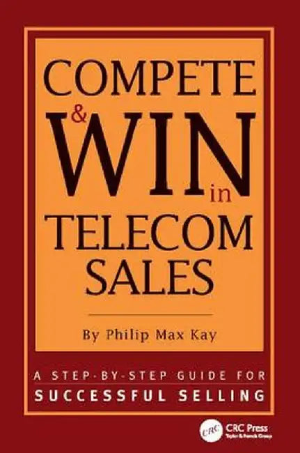 Compete and Win in Telecom Sales: A Step-By -Step Guide for Successful Selling by Philip Max Kay