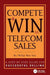 Compete and Win in Telecom Sales: A Step-By -Step Guide for Successful Selling by Philip Max Kay