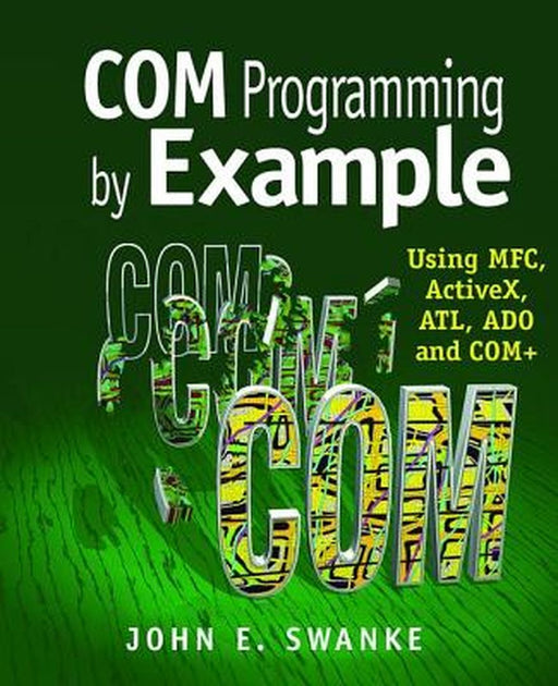 Com Programming by Example: Using Mfc, Activex, Atl, Ado, and COM+ by John Swanke