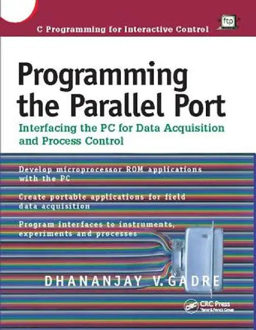 Programming the Parallel Port: Interfacing the PC for Data Acquisition and Process Control by Dhananjay Gadre