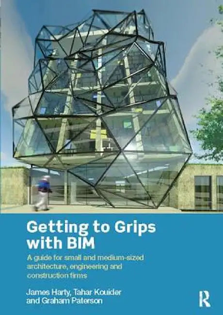 Getting to Grips with Bim: A Guide for Small and Medium-Sized Architecture, Engineering and Construction Firms by James Harty