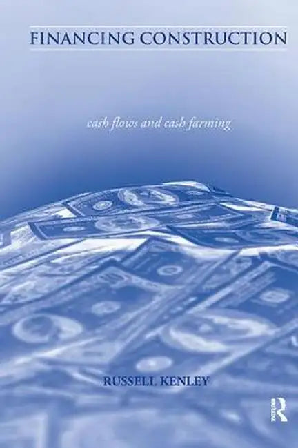 Financing Construction: Cash Flows and Cash Farming by Russell Kenley