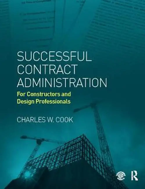 Successful Contract Administration: For Constructors and Design Professionals by Charles W. Cook