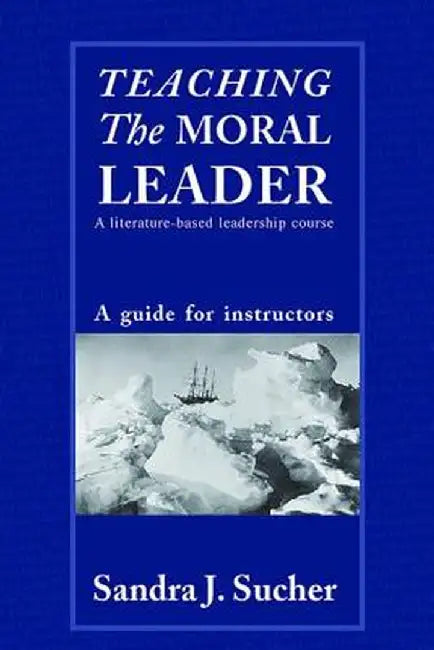 Teaching the Moral Leader: A Literature-Based Leadership Course: A Guide for Instructors by Sandra J. Sucher