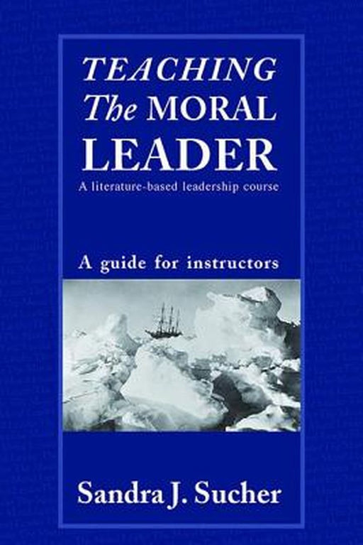 Teaching the Moral Leader: A Literature-Based Leadership Course: A Guide for Instructors by Sandra J. Sucher