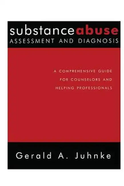 Substance Abuse Assessment and Diagnosis: A Comprehensive Guide for Counselors and Helping Professionals by Gerald A. Juhnke