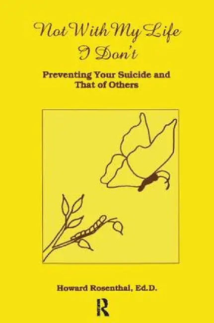 Not with My Life I Don't: Preventing Your Suicide and That of Others by Howard Rosenthal