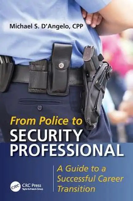 From Police to Security Professional: A Guide to a Successful Career Transition by Michael S. D'Angelo