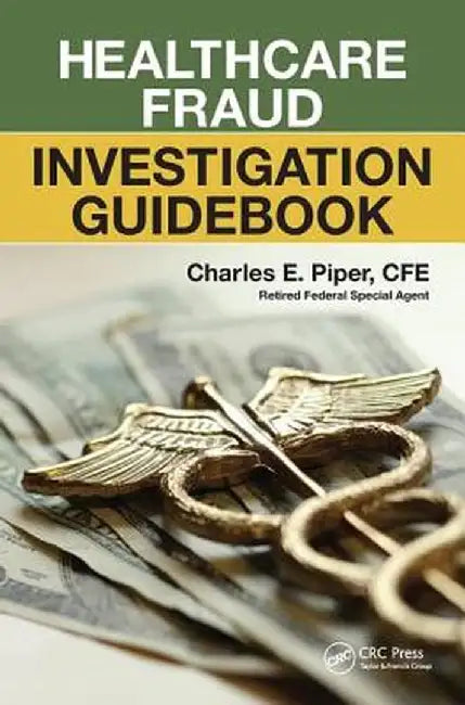 Healthcare Fraud Investigation Guidebook by Charles E. Piper