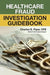 Healthcare Fraud Investigation Guidebook by Charles E. Piper