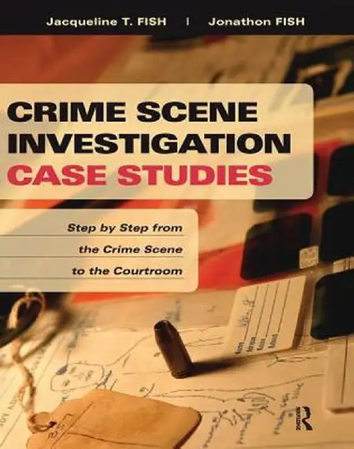 Crime Scene Investigation Case Studies: Step by Step from the Crime Scene to the Courtroom by Jacqueline Fish