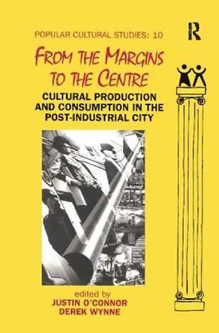 From the Margins to the Centre: Cultural Production and Consumption in the Post-Industrial City by Justin O’Connor