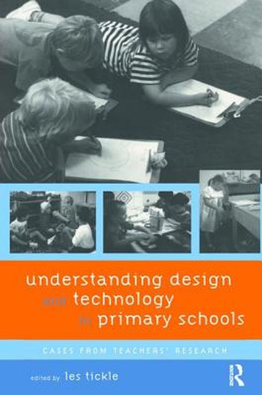 Understanding Design and Technology in Primary Schools: Cases from Teachers' Research by Les Tickle