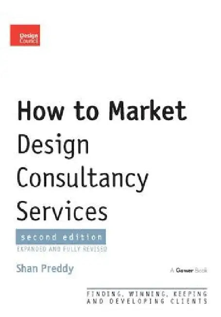 How to Market Design Consultancy Services: Finding, Winning, Keeping and Developing Clients by Shan Preddy