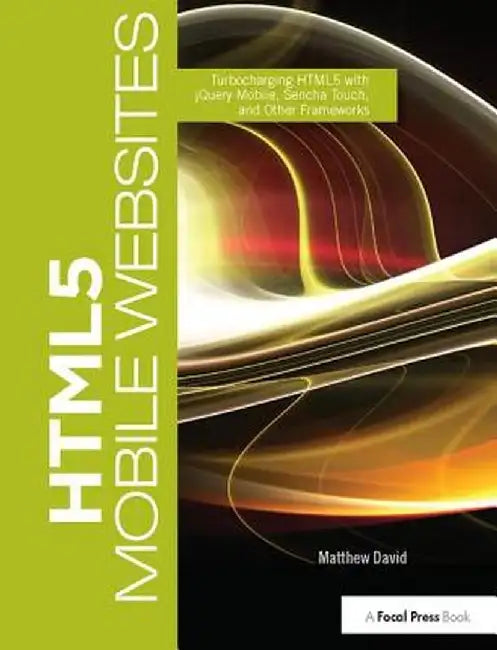 HTML5 Mobile Websites: Turbocharging HTML5 with jQuery Mobile, Sencha Touch, and Other Frameworks by Matthew David