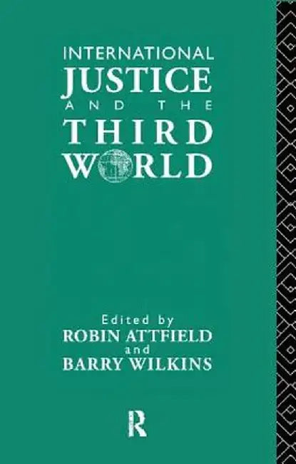 International Justice and the Third World: Studies in the Philosophy of Development by Robin Attfield